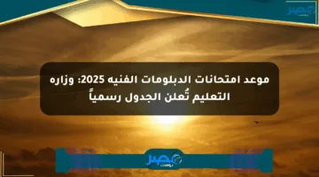 موعد امتحانات الدبلومات الفنية 2025: وزارة التعليم تُعلن الجدول رسمياً